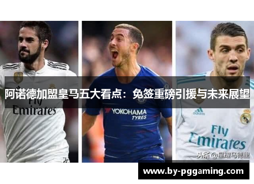 阿诺德加盟皇马五大看点：免签重磅引援与未来展望