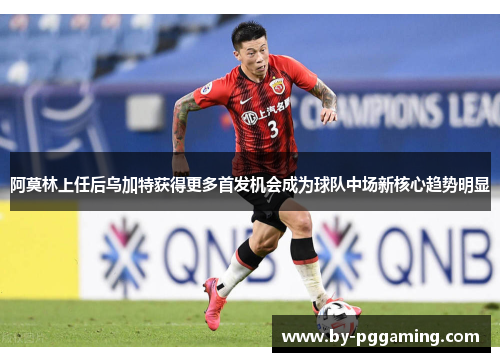 阿莫林上任后乌加特获得更多首发机会成为球队中场新核心趋势明显